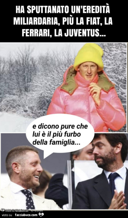 3237371846-ha-sputtanato-un-eredita-miliardaria-piu-la-fiat-la-ferrari-la-juventus_b.jpg